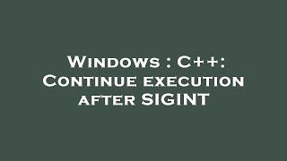 Windows : C++: Continue execution after SIGINT