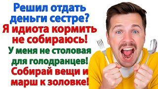 Зарплату отдал сестре? Пусть она тебя идиота и кормит! А я тебе ни крошки не дам! невестка и золовка