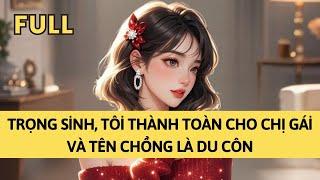 TRUYỆN AUDIO | TRỌNG SINH, TÔI THÀNH TOÀN CHO CHỊ GÁI VÀ TÊN CHỒNG LÀ DU CÔN | TÁO TỔNG TÀI