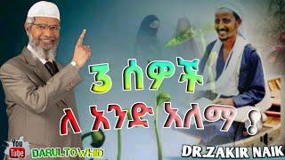 Dr.Zakir Naik /3 ሰወች ለ አንድ አላማ New Amharic Dawa ልብ ያለው ልብ ይበል ! @DarulTowhid