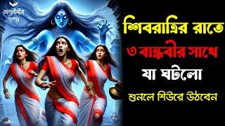 একটি সত্য ঘটনা  | শিবরাত্রির রাতে ৩ বান্ধবীর সাথে যা ঘটলো, শুনলে শিউরে উঠবেন
