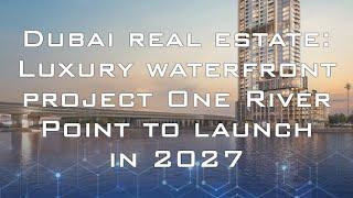 Dubai Real Estate: Luxury waterfront project One River Point to launch in 2027