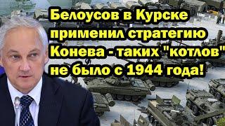 Белоусов в Курске применил стратегию Конева - таких "котлов" не было с 1944 года!