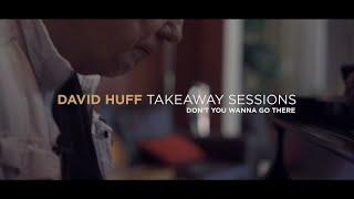 David Huff Takeaway Sessions: Don't You Wanna Go There