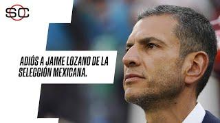 SELECCIÓN MEXICANA | ¿Cuáles son los motivos de la SALIDA DE JAIME LOZANO como DT de MÉXICO?