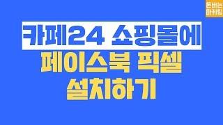 페이스북 광고 만들기. 카페24 쇼핑몰에 페이스북 픽셀 설치하기. 돈버는마케팅