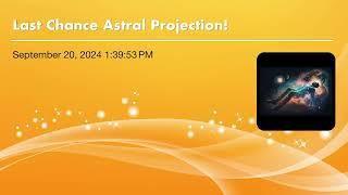 Last Chance Astral Projection!