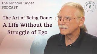 The Art of Being Done: A Life Without the Struggle of Ego | The Michael Singer Podcast