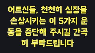 어르신들, 천천히 심장을 손상시키는 이 5가지 운동을 중단해 주시길 간곡히 부탁드립니다