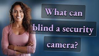 What can blind a security camera?