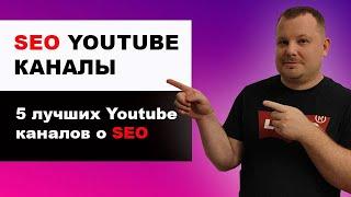 SEO Youtube каналы | Топ 5 каналов по SEO продвижению сайтов | Лучшие SEO видео блоги