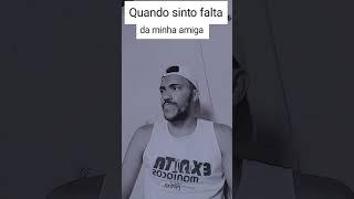 quando vc sente falta da sua amiga