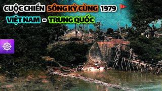 Cuộc chiến SÔNG KỲ CÙNG 1979 | VIỆT NAM - TRUNG QUỐC