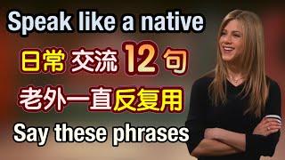 【太好用】老外在日常交流中一直反复使用的12句，看完让你的口语瞬间流利，随时能用｜地道 英语口语｜日常 英语｜phrases in English｜生活 英语口语