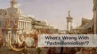 What's Wrong With "Postmillennialism"?