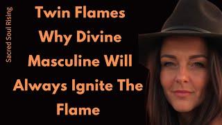 Twin Flames Why Divine Masculine Will Always Ignite The Flame in Divine Feminine 