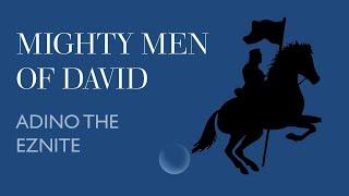 Mighty Men of David- Adino the Eznite || By Thomas John