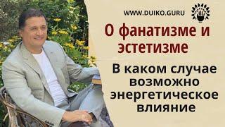 О фанатизме и эстетизме. Возможно ли  энергетическое влияние @Андрей Дуйко