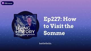 Ep227: How to Visit the Somme | Living History with Mat McLachlan