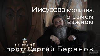 ИИСУСОВА МОЛИТВА.О САМОМ ВАЖНОМ.ПРОТ.СЕРГИЙ БАРАНОВ