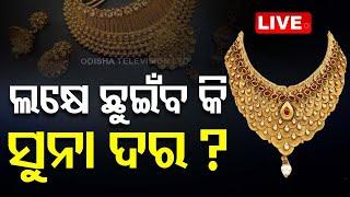 Live | ଲକ୍ଷେ ଛୁଇଁବ ସୁନା ଦର୍ ! Gold Price Hike | OTV