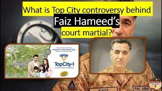 What is Top City controversy behind Faiz Hameed’s court martial?