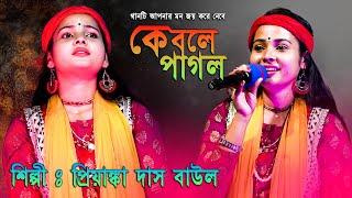 কে বলে পাগল || পাগল মন || KE BOLE PAGOL || Pagol Mon || FOLK SONG || BAUL GAN || Priyanka Das Baul