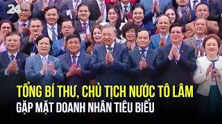 Tổng Bí thư, Chủ tịch nước Tô Lâm gặp mặt doanh nhân tiêu biểu | VTV24