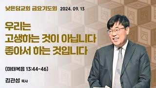 김관성 목사 낮은담교회 금요기도회 2024. 09. 13 “우리는 고생하는 것이 아닙니다. 좋아서 하는 것입니다.” 마태복음 13:44-46