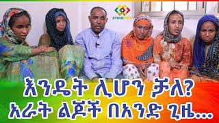 4ልጆች በአንድ ጊዜ! እንዴት ሊሆን ቻለ? Ethiopia | EthioInfo.