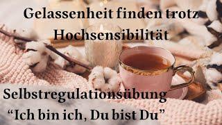 Gelassenheit finden trotz Hochsensibilität: Selbstregulationsübung "Ich bin ich, Du bist Du"