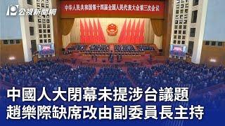 中國人大閉幕未提涉台議題 趙樂際缺席改由副委員長主持｜20250311 公視晚間新聞