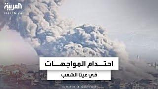 العربية ترصد احتدام المواجهات في عيتا الشعب جنوب لبنان