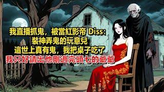 我直播抓鬼，被當紅影帝 Diss：裝神弄鬼的玩意兒。這世上真有鬼，我把桌子吃了。下一秒，我請出了他剛過完頭七的爺爺