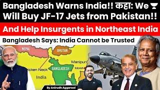 Bangladesh Warns India. To buy JF-17 Jets from Pakistan, help insurgents in North East India.