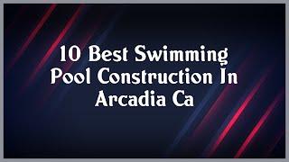 Top 10 Swimming Pool Construction In Arcadia Ca