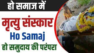 Ho Samaj लाश दफनाने का सही तरीका  हो समाज पारंपरिक दस्तुर  Ho Community Dead Body