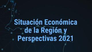 SITUACIÓN ECONÓMICA DE LA REGIÓN Y PERSPECTIVAS 2021