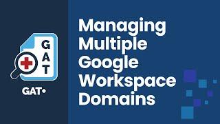 GAT Labs | Managing Multiple Google Workspace Domains