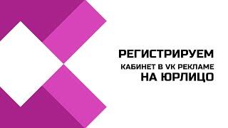 Как зарегистрировать кабинет в VK рекламе на юрлицо?