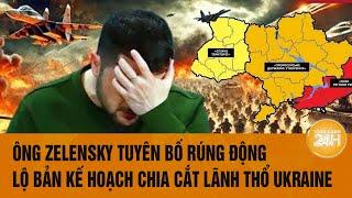 Tâm điểm thế giới: Ông Zelensky tuyên bố rúng động, lộ bản kế hoạch chia cắt lãnh thổ Ukraine