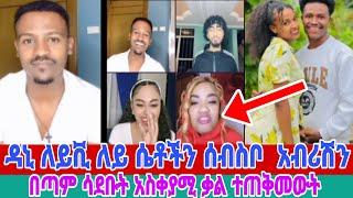 ⭕️ዳኒ ለይቪ ለይ ሴቶችን ሰብስቦ  አብሪሽን በጣም ሳደቡት አስቀያሚ ቃል ተጠቅመውት