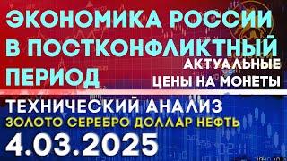 Экономика России в постконфликтный период. Анализ рынка золота, серебра, нефти, доллара 04.03.2025 г