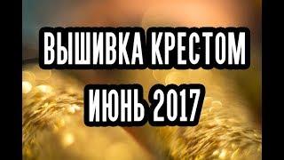 Вышивка крестом. Июнь. Готовая работа. Процессы. Покупки. Подарки. Болтология