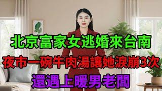 北京富家女逃婚來台南，夜市一碗牛肉湯讓她淚崩3次，還遇上暖男老闆