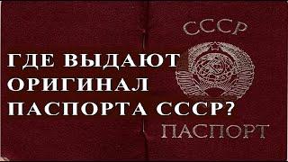 ГДЕ ВЫДАЮТ ОРИГИНАЛ ПАСПОРТА СССР?