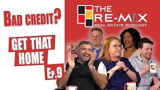 Bad Credit? Get that Home - The RE-MIX Ep.9