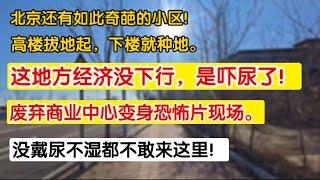 北京这经济没下行，是吓尿了！废弃商业中心变身恐怖片现场。北京还有如此奇葩的小区！高楼拔地起，下楼就种地。没戴尿不湿都不敢来这里。