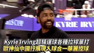 Kyrie Irving 超騷運球各種拉桿單打 歐神仙中國行展現人球合一華麗控球技術 歐文篮球技巧訓練營 與父親同隊 vs 小朋友菁英隊!