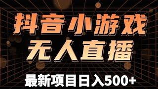 单号日入300+，抖音小游戏无人直播，防封防违规可批量复制